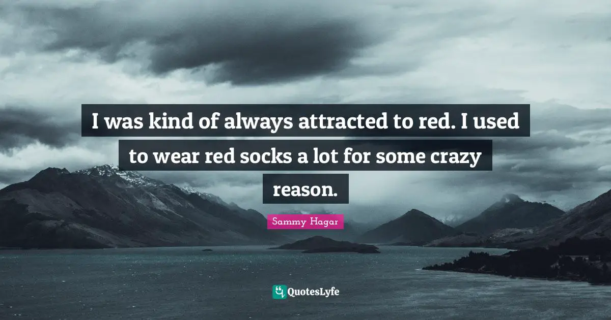 I was kind of always attracted to red. I used to wear red socks a lot for some crazy reason.
