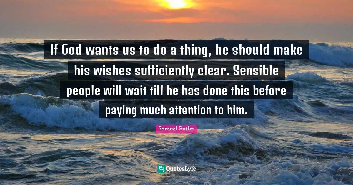 If God wants us to do a thing, he should make his wishes sufficiently clear. Sensible people will wait till he has done this before paying much attention to him.