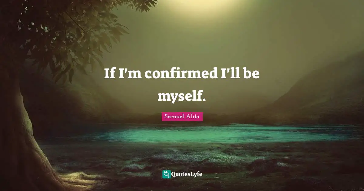 If I'm confirmed I'll be myself.