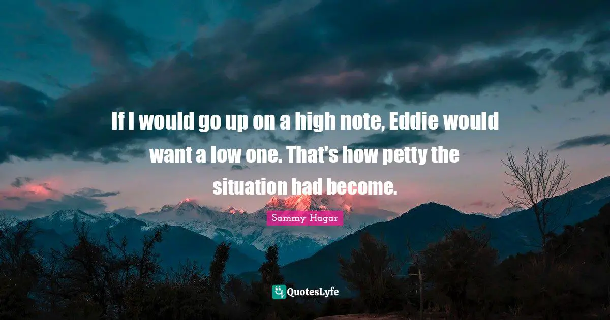 If I would go up on a high note, Eddie would want a low one. That's how petty the situation had become.