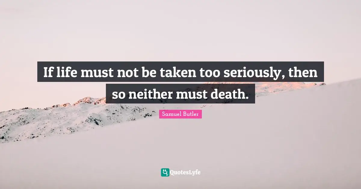 If life must not be taken too seriously, then so neither must death.