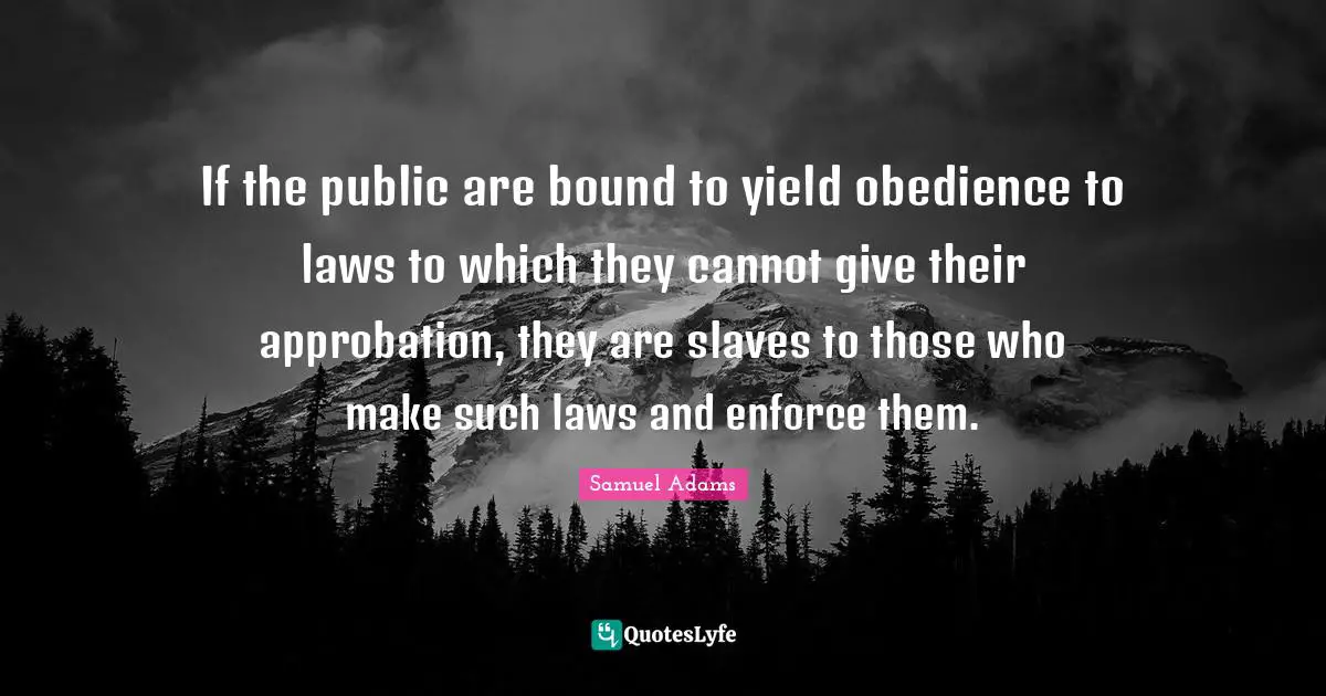 Yield Quotes: "If the public are bound to yield obedience to laws to which they cannot give their approbation, they are slaves to those who make such laws and enforce them."