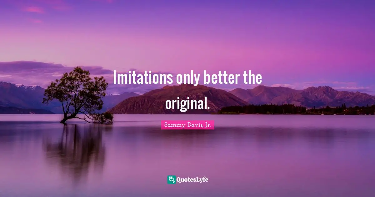 Imitation Quotes: "Imitations only better the original."