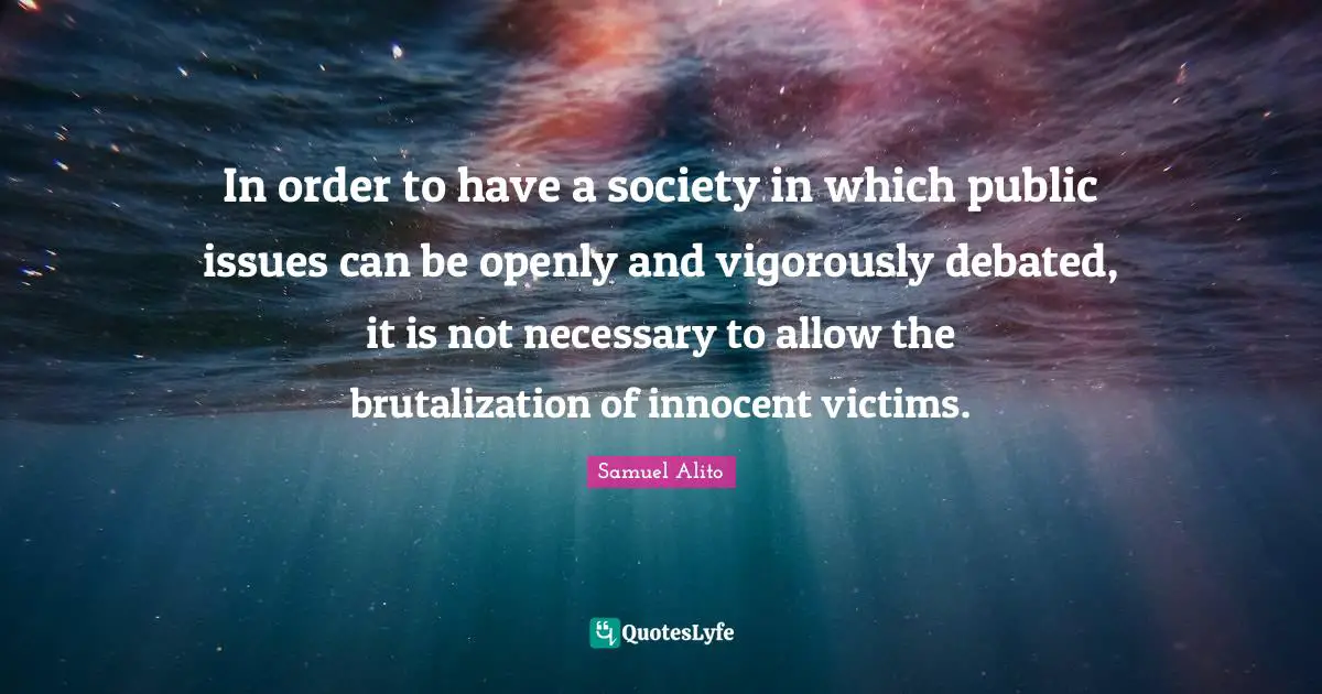 In order to have a society in which public issues can be openly and vigorously debated, it is not necessary to allow the brutalization of innocent victims.