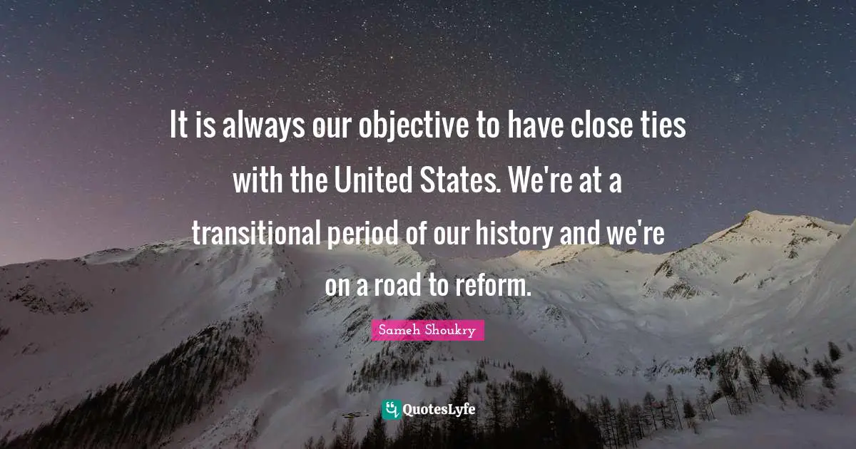 It is always our objective to have close ties with the United States. We're at a transitional period of our history and we're on a road to reform.
