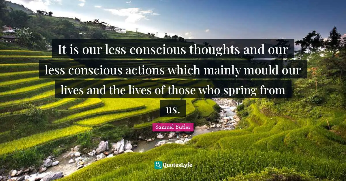 It is our less conscious thoughts and our less conscious actions which mainly mould our lives and the lives of those who spring from us.