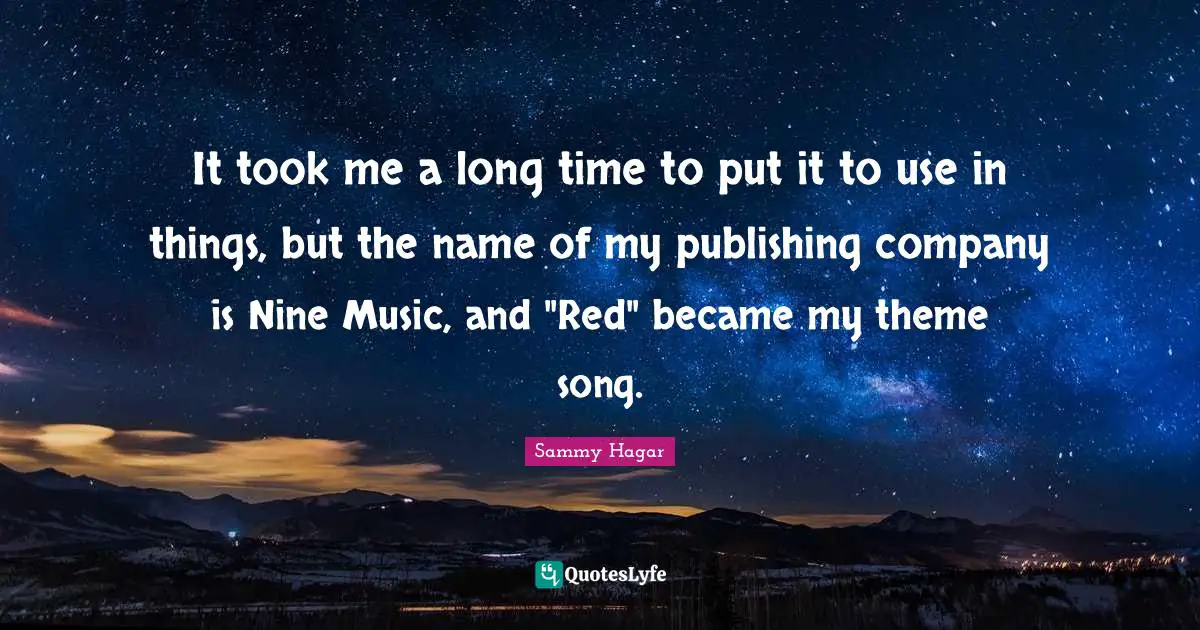 It took me a long time to put it to use in things, but the name of my publishing company is Nine Music, and "Red" became my theme song.