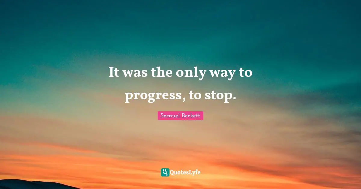 It was the only way to progress, to stop.