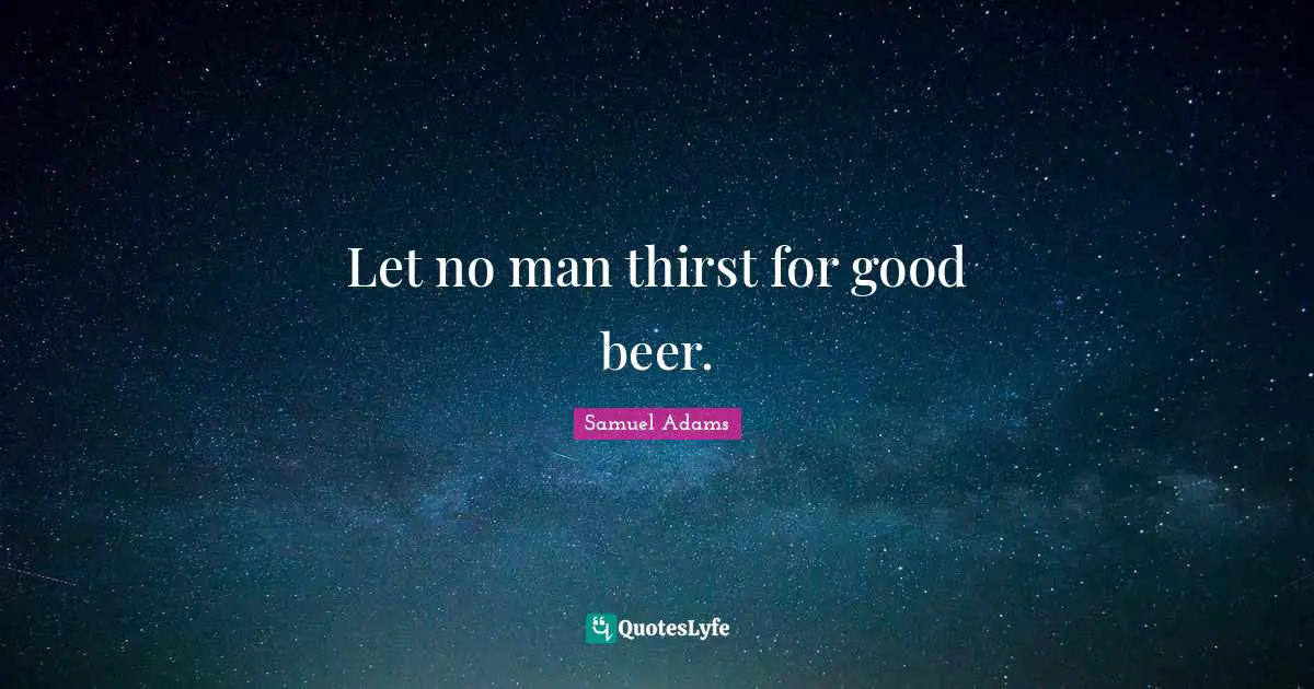 Let no man thirst for good beer.