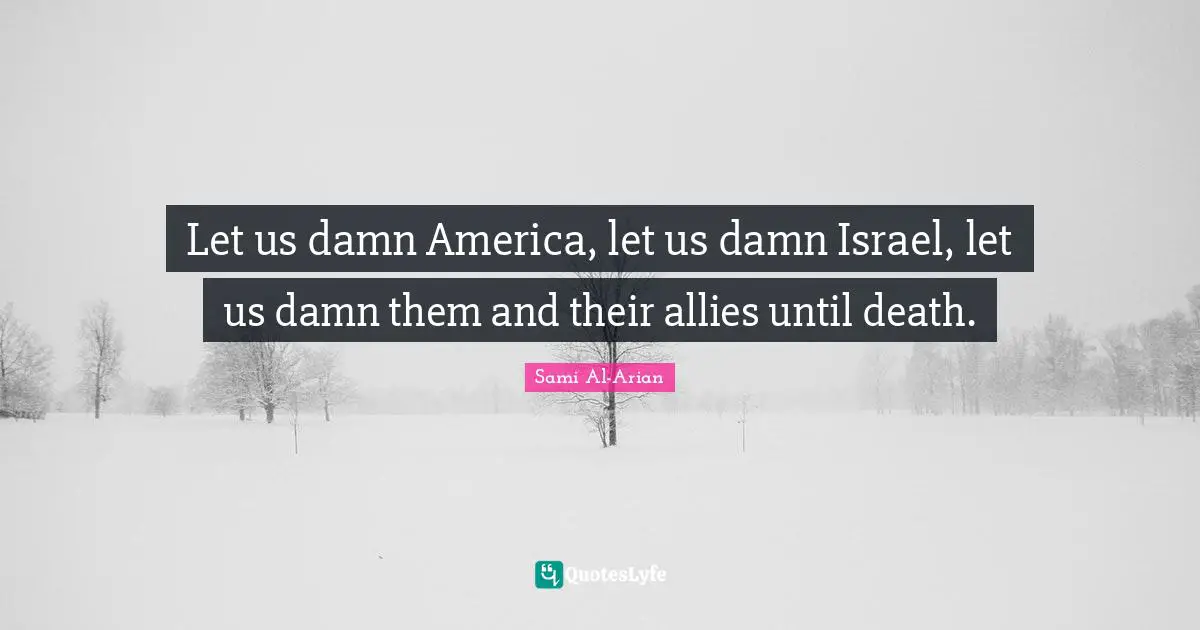 Let us damn America, let us damn Israel, let us damn them and their allies until death.