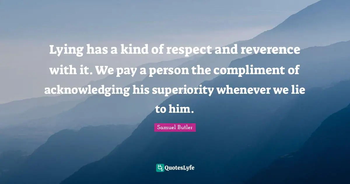 Superiority Quotes: "Lying has a kind of respect and reverence with it. We pay a person the compliment of acknowledging his superiority whenever we lie to him."