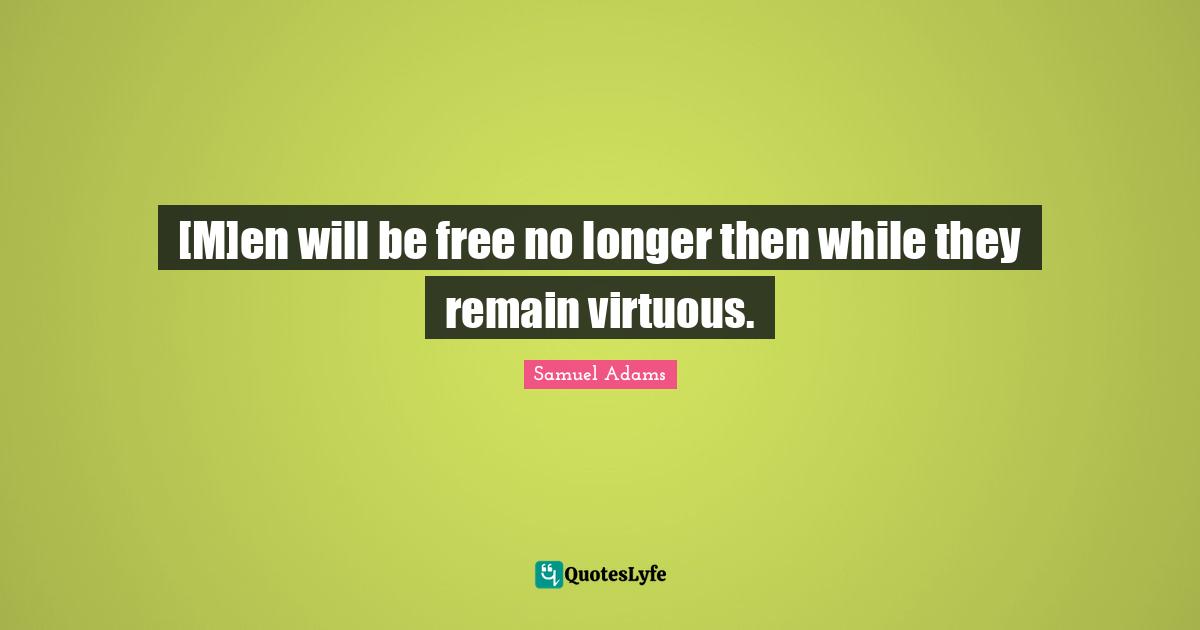 [M]en will be free no longer then while they remain virtuous.