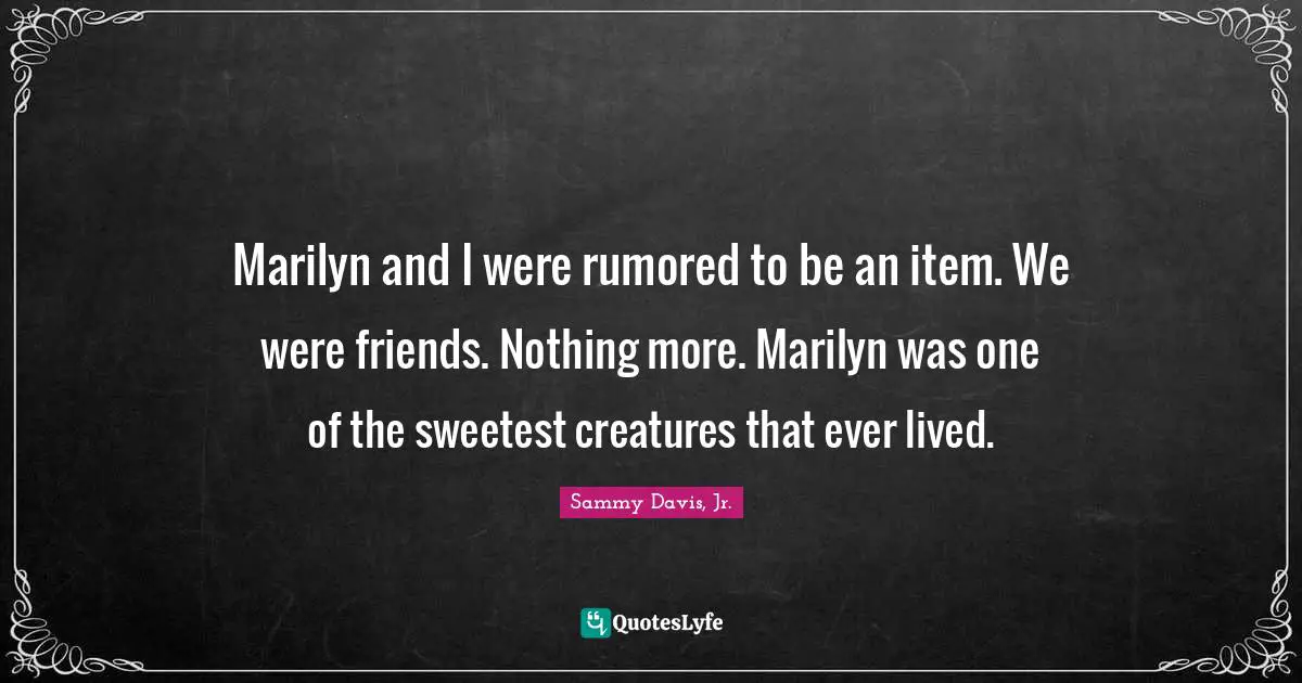 Sweetest Quotes: "Marilyn and I were rumored to be an item. We were friends. Nothing more. Marilyn was one of the sweetest creatures that ever lived."