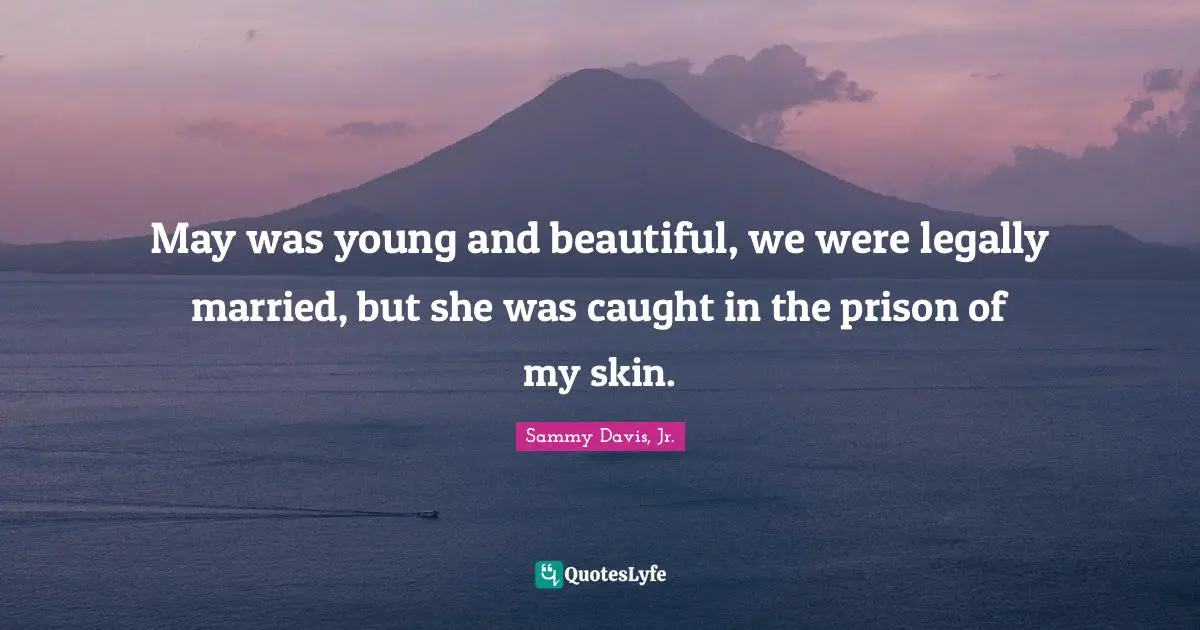 May was young and beautiful, we were legally married, but she was caught in the prison of my skin.