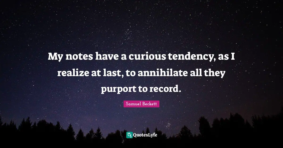 My notes have a curious tendency, as I realize at last, to annihilate all they purport to record.