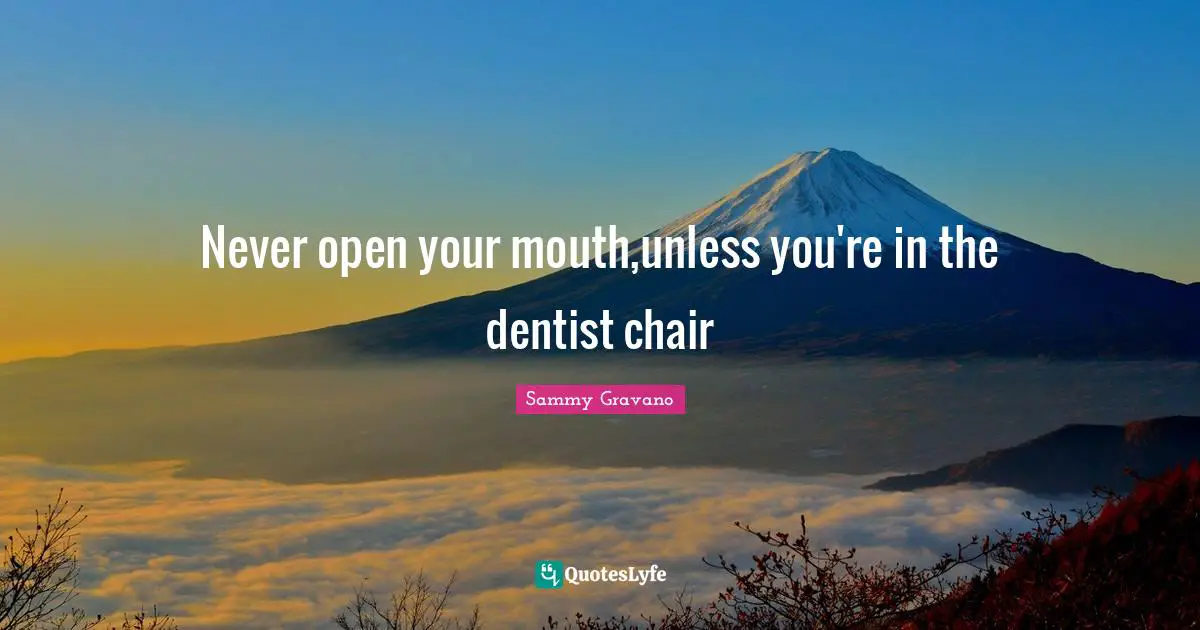 Mouths Quotes: "Never open your mouth,unless you're in the dentist chair"