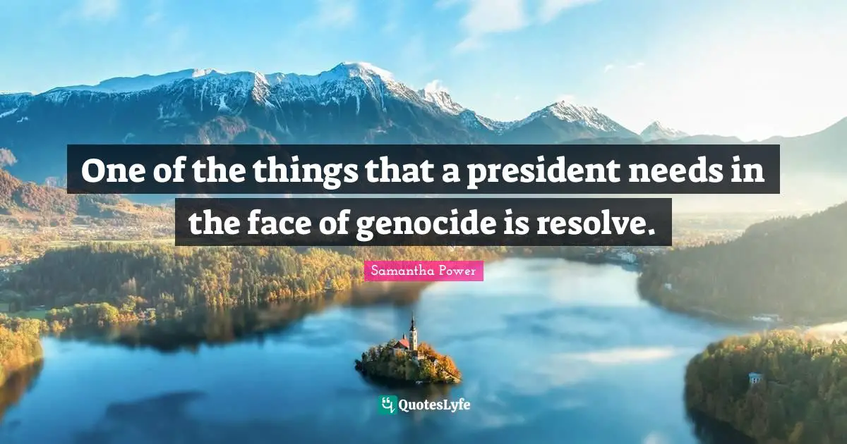 Samantha Power Quotes: "One of the things that a president needs in the face of genocide is resolve."