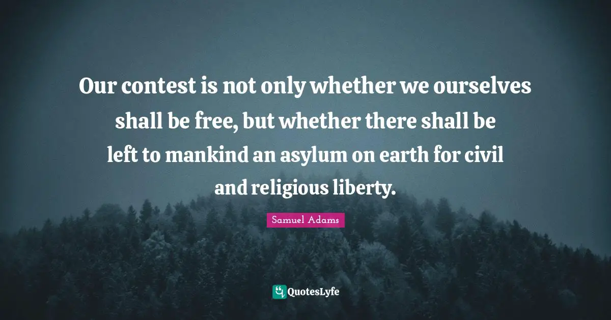 Our contest is not only whether we ourselves shall be free, but whether there shall be left to mankind an asylum on earth for civil and religious liberty.