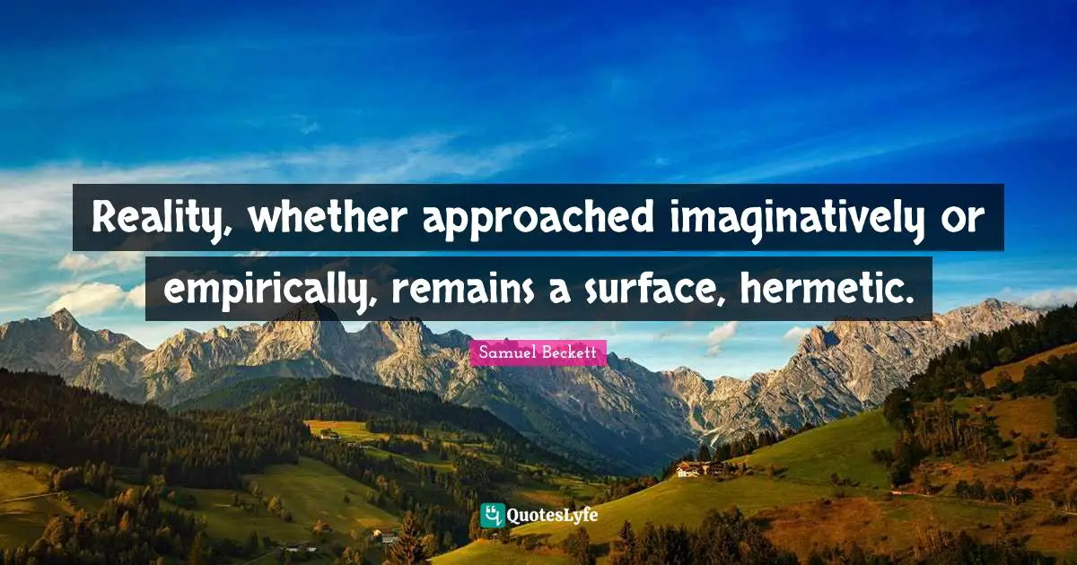 Reality, whether approached imaginatively or empirically, remains a surface, hermetic.
