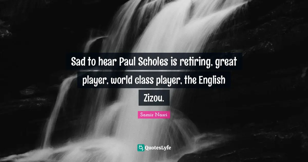 Sad to hear Paul Scholes is retiring, great player, world class player, the English Zizou.