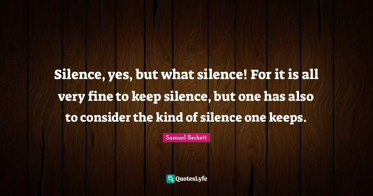Silence, yes, but what silence! For it is all very fine to keep silence, but one has also to consider the kind of silence one keeps.