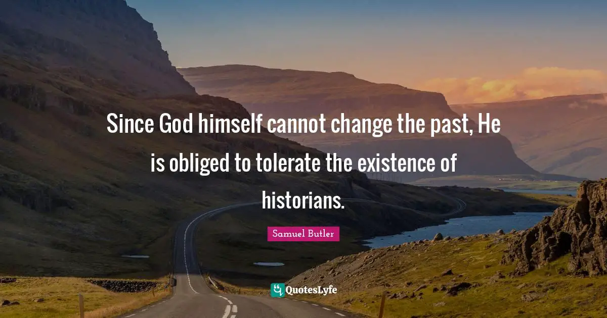 Since God himself cannot change the past, He is obliged to tolerate the existence of historians.