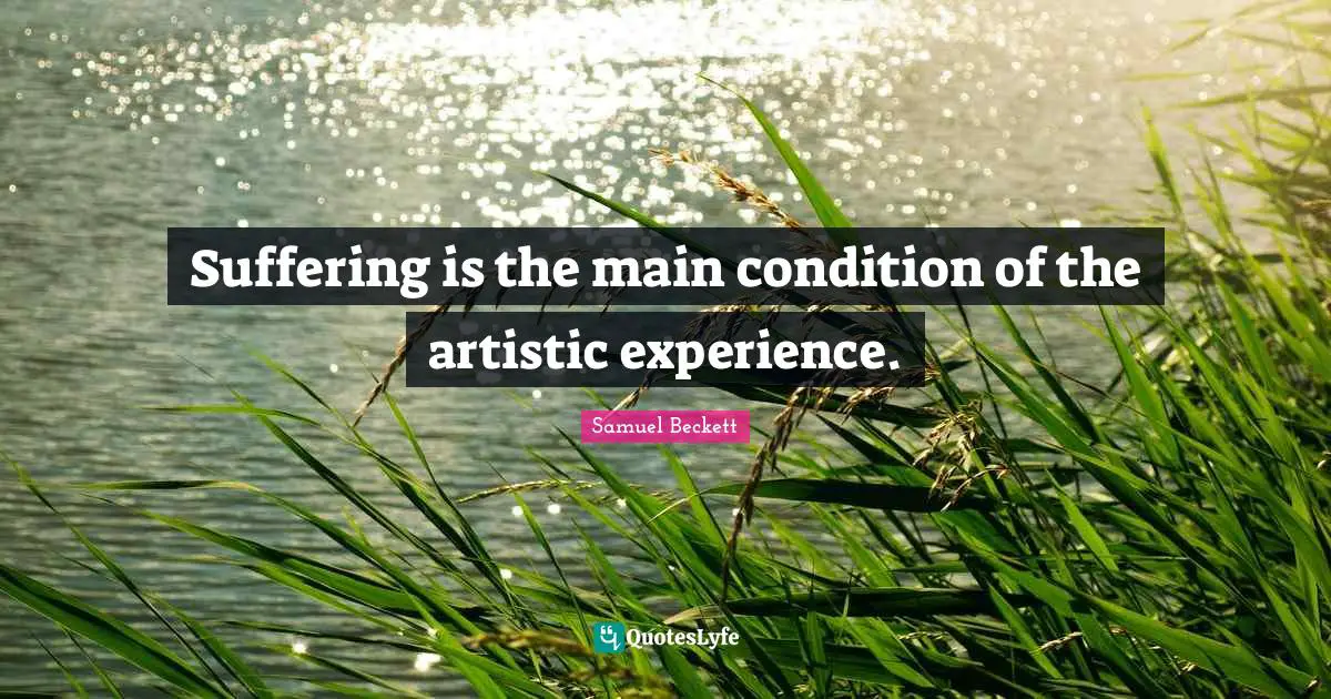 Suffering is the main condition of the artistic experience.