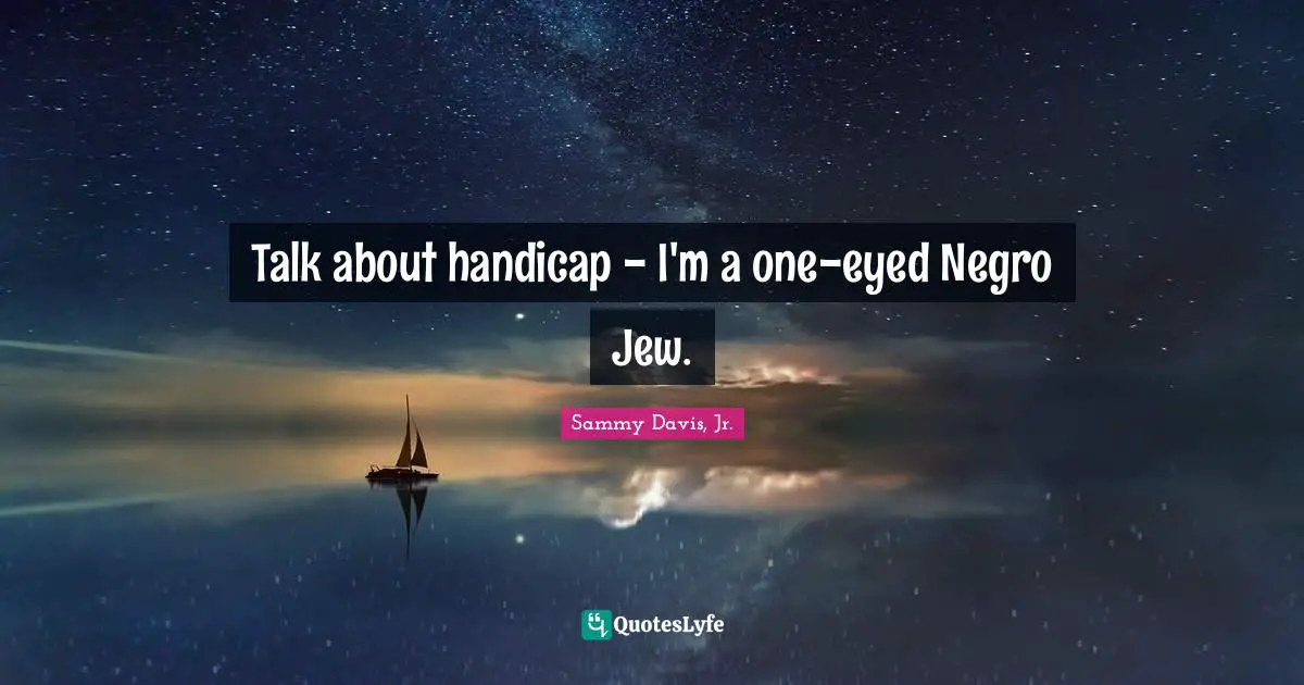 Talk about handicap - I'm a one-eyed Negro Jew.