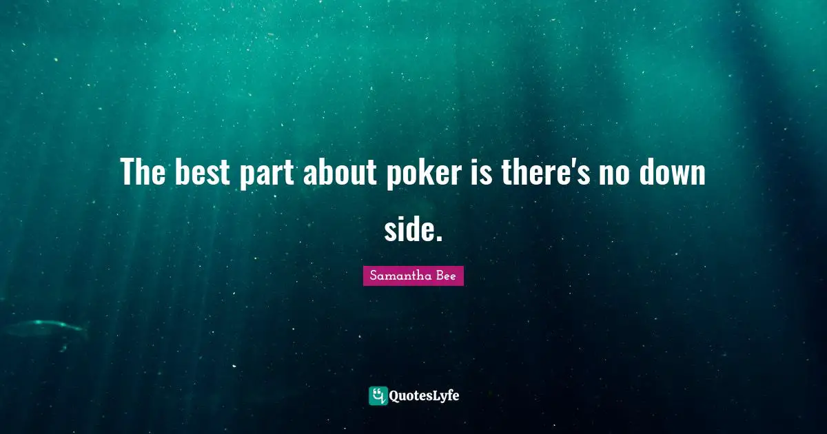 The best part about poker is there's no down side.