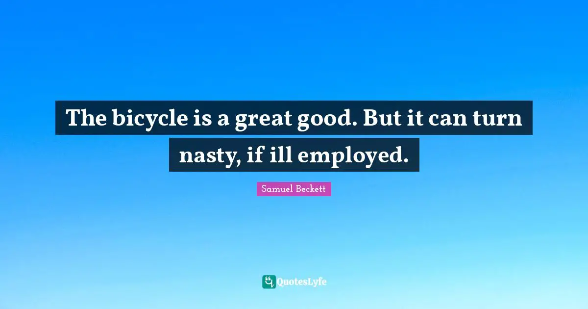 The bicycle is a great good. But it can turn nasty, if ill employed.