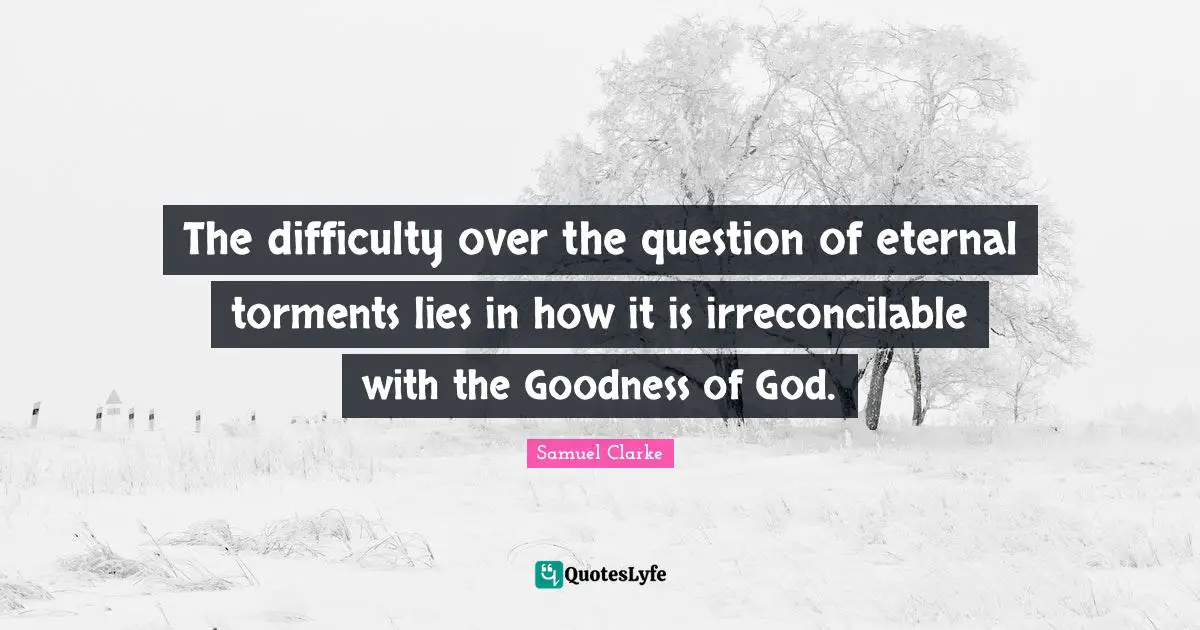 The difficulty over the question of eternal torments lies in how it is irreconcilable with the Goodness of God.