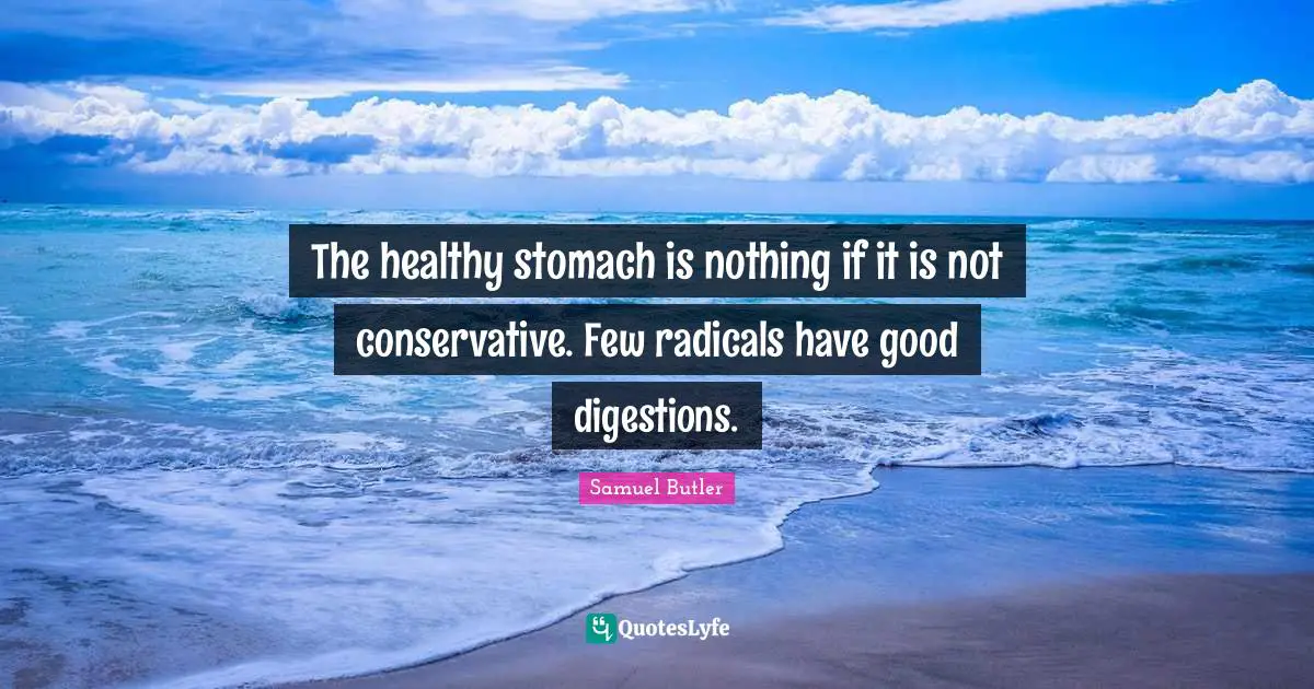 Digestion Quotes: "The healthy stomach is nothing if it is not conservative. Few radicals have good digestions."