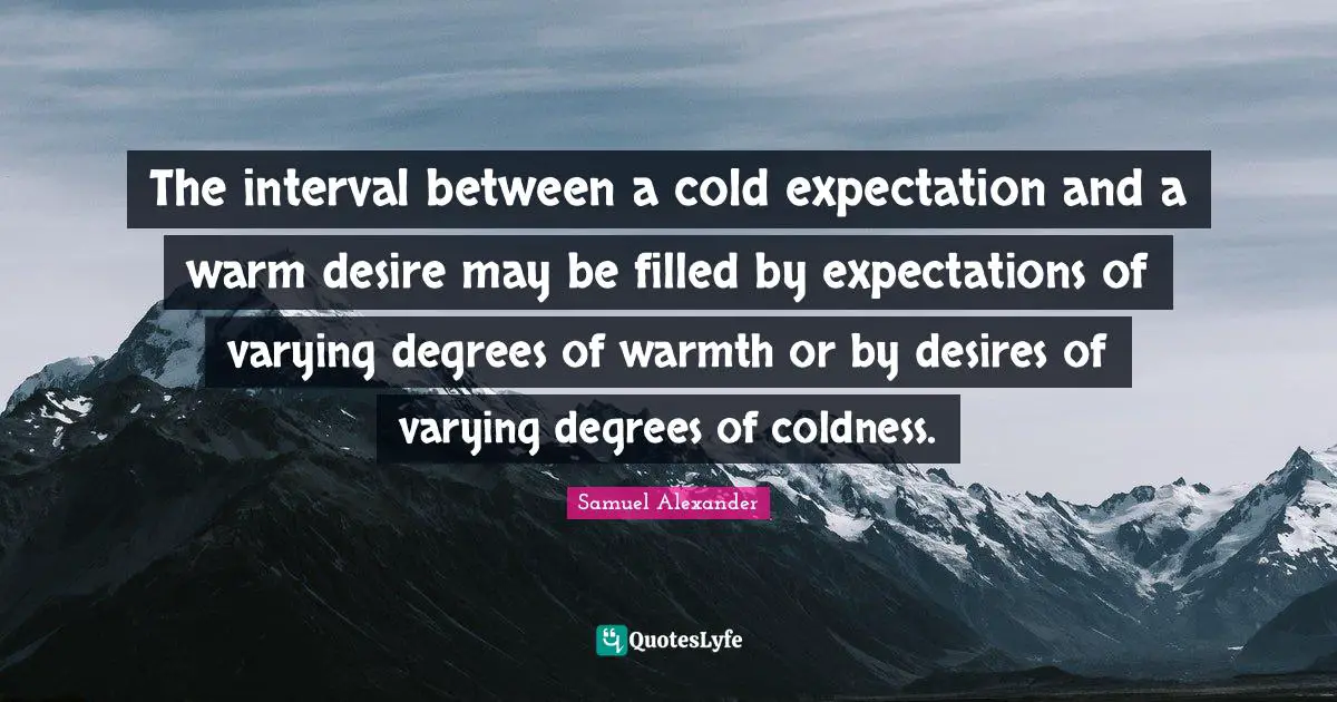 The interval between a cold expectation and a warm desire may be filled by expectations of varying degrees of warmth or by desires of varying degrees of coldness.