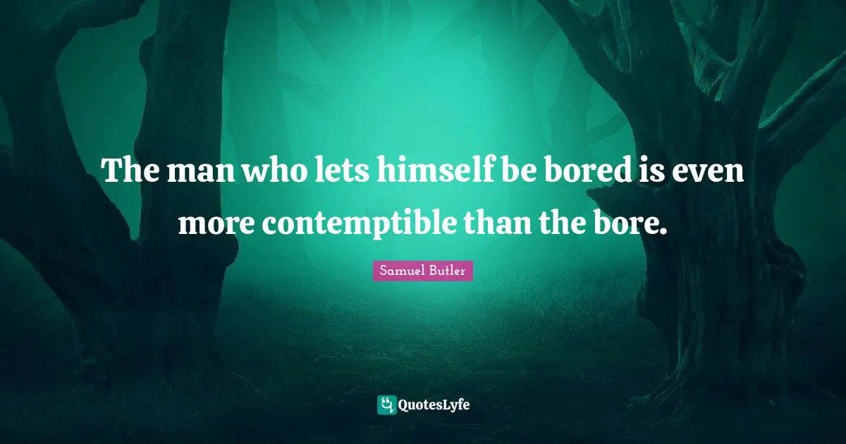 Bores Quotes: "The man who lets himself be bored is even more contemptible than the bore."