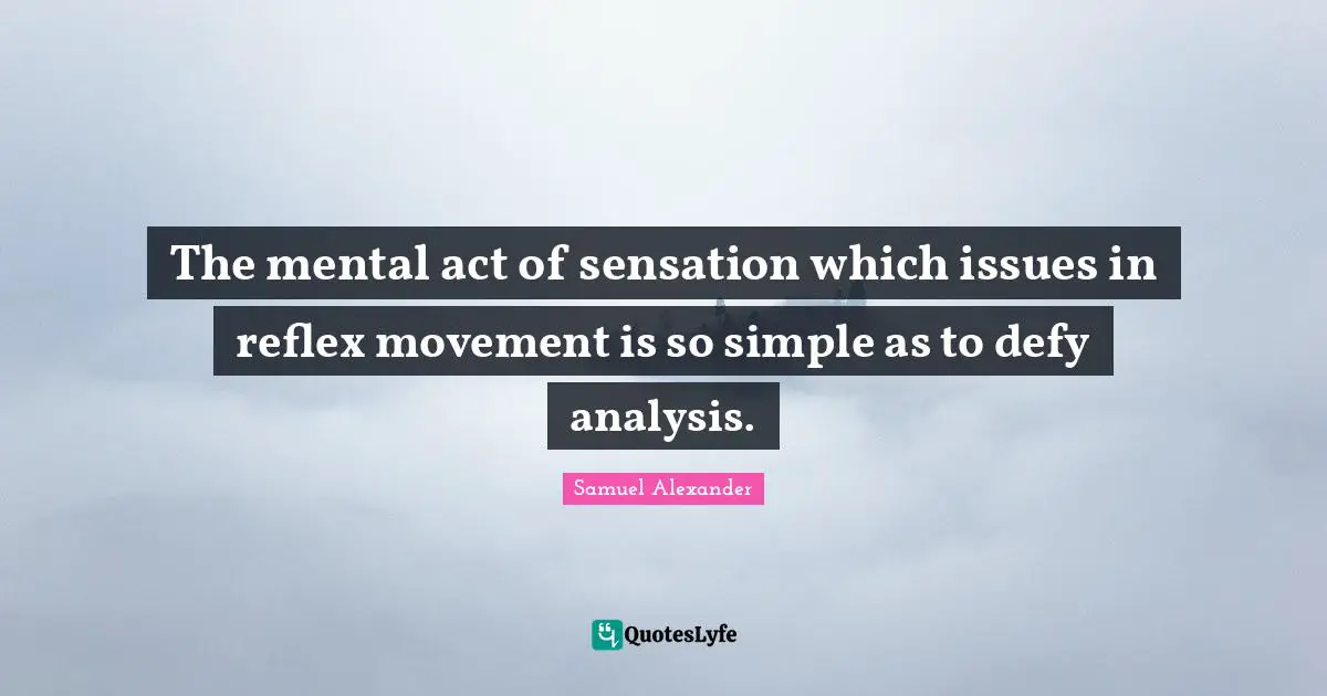 The mental act of sensation which issues in reflex movement is so simple as to defy analysis.
