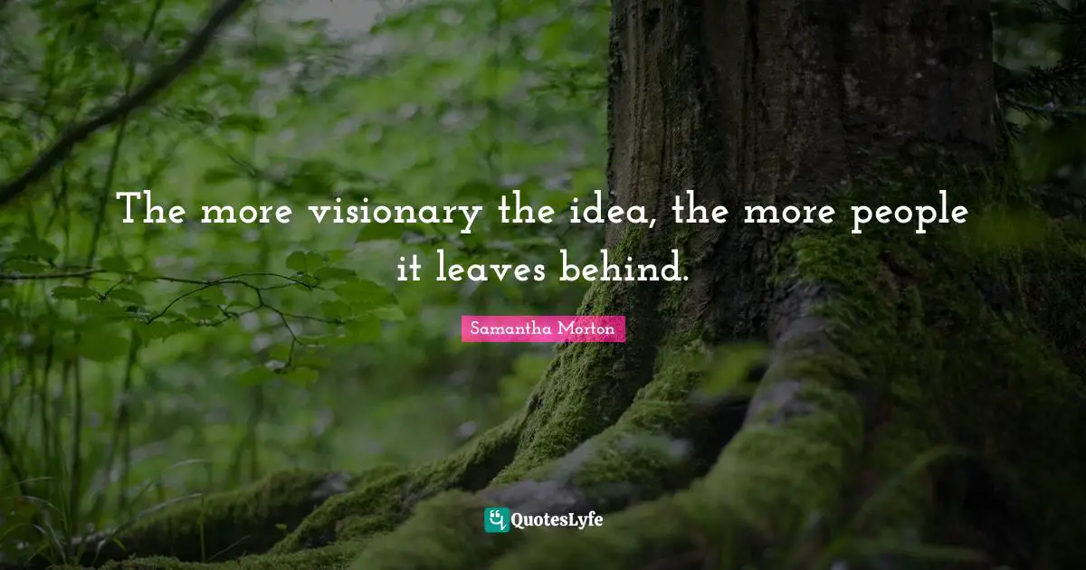 Samantha Morton Quotes: "The more visionary the idea, the more people it leaves behind."