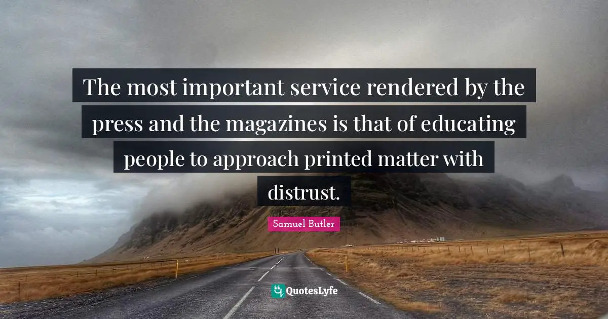 Printed Quotes: "The most important service rendered by the press and the magazines is that of educating people to approach printed matter with distrust."