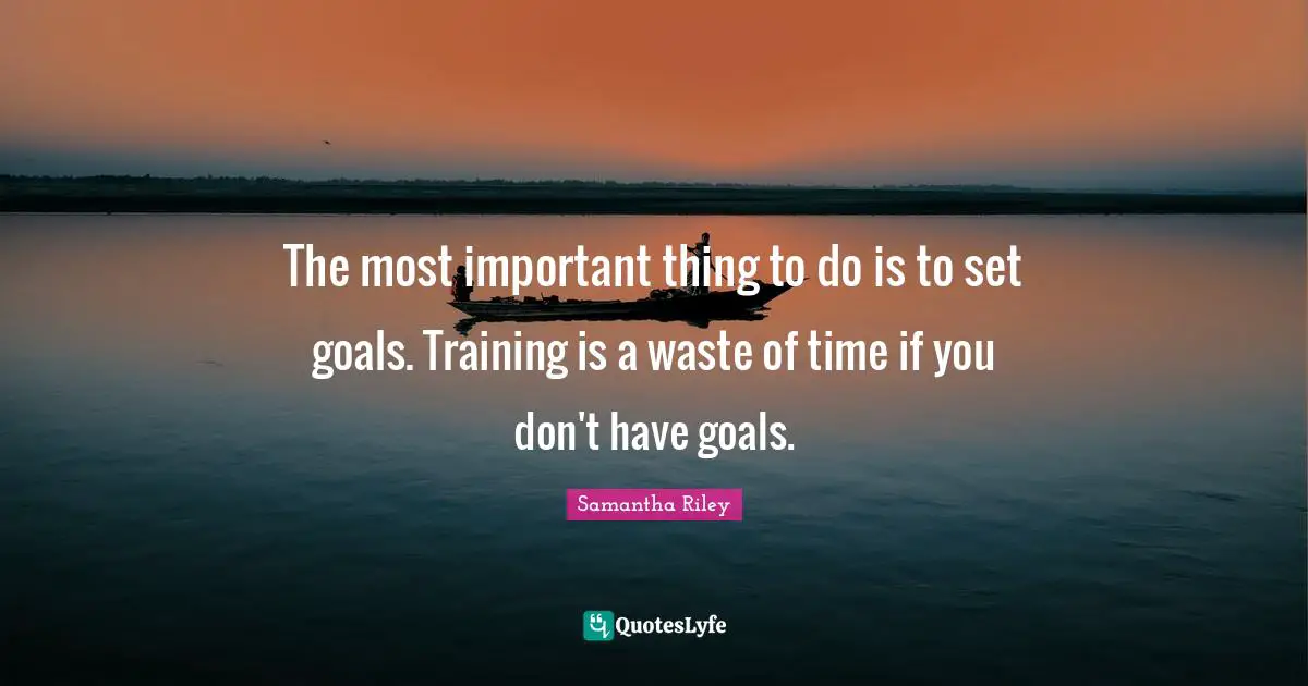 J.S. Riley Quotes: "The most important thing to do is to set goals. Training is a waste of time if you don't have goals."