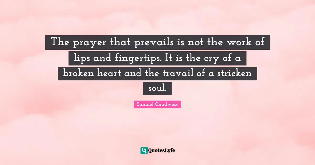 The prayer that prevails is not the work of lips and fingertips. It is the cry of a broken heart and the travail of a stricken soul.