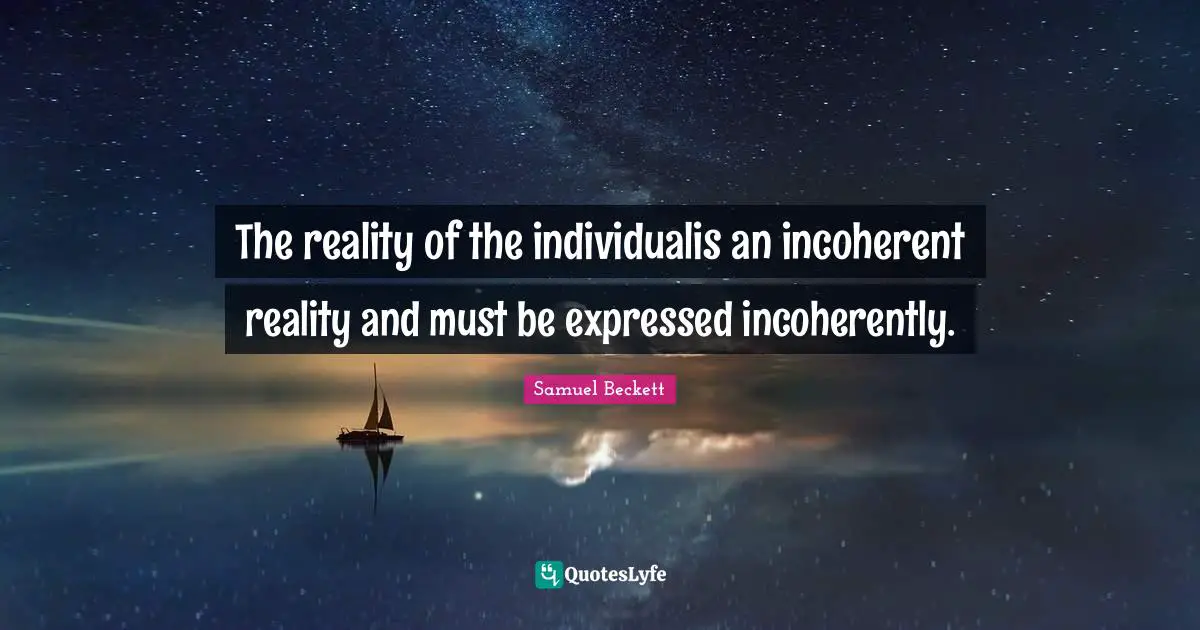 The reality of the individualis an incoherent reality and must be expressed incoherently.