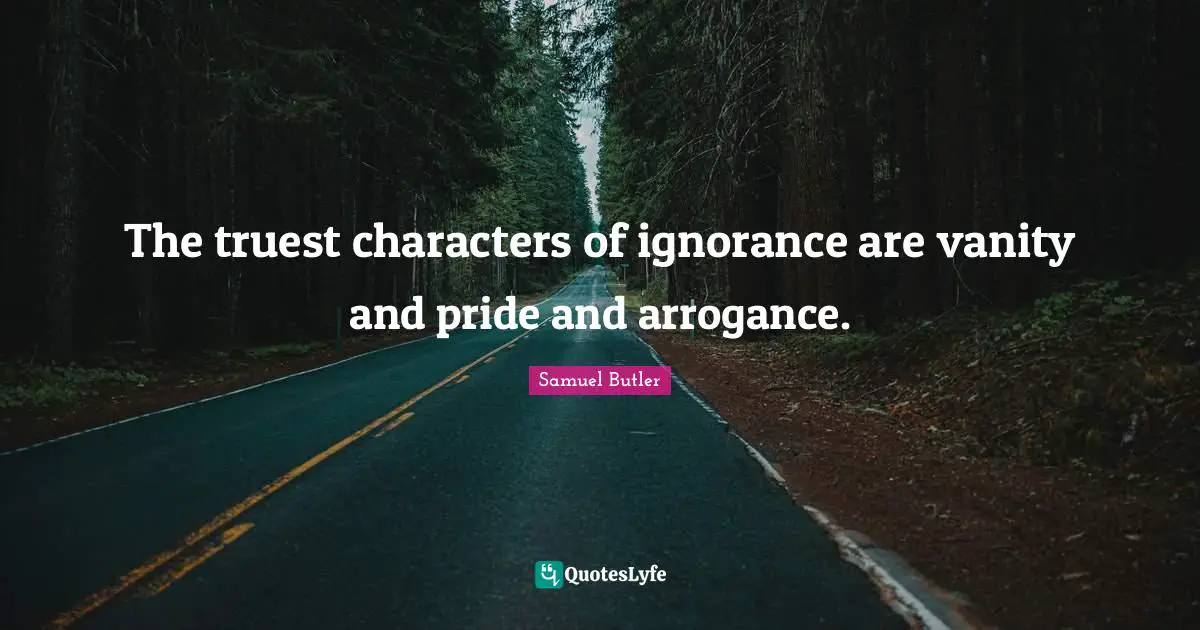 Vanity Quotes: "The truest characters of ignorance are vanity and pride and arrogance."