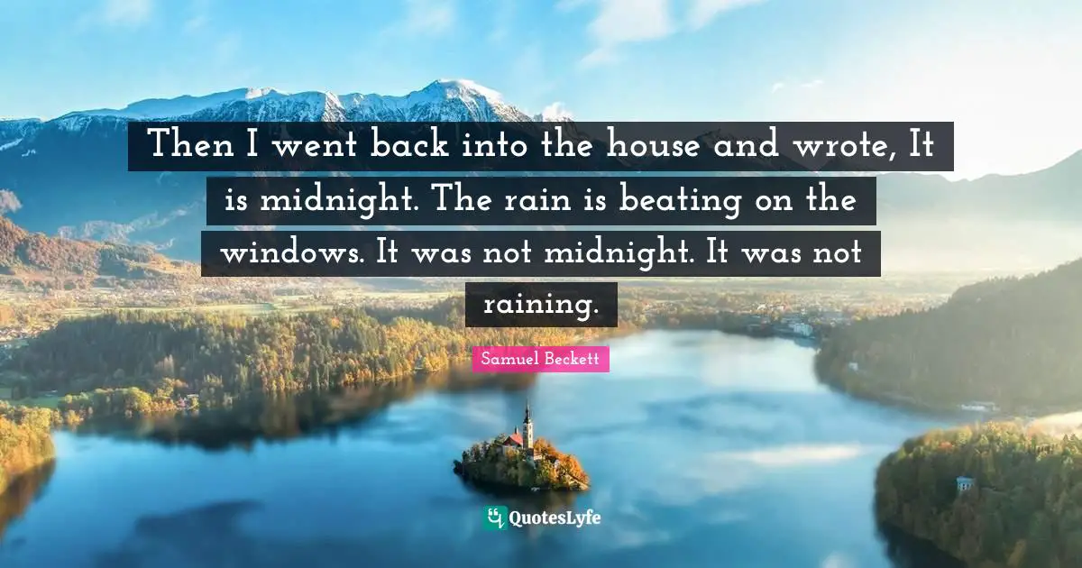 Then I went back into the house and wrote, It is midnight. The rain is beating on the windows. It was not midnight. It was not raining.