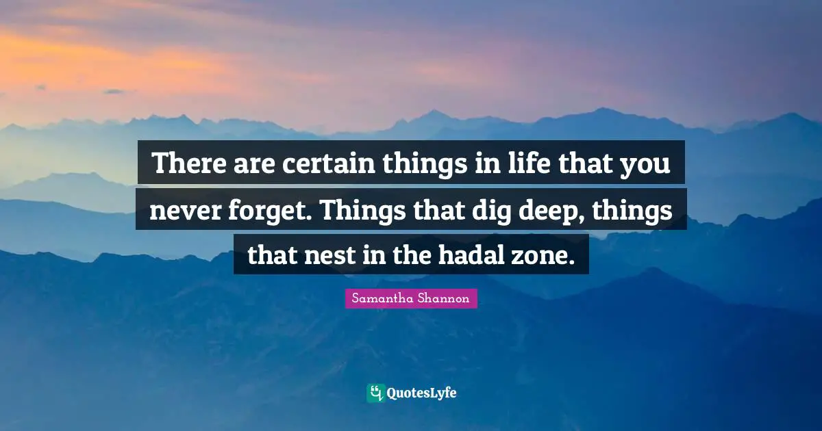 Dig Deep Quotes: "There are certain things in life that you never forget. Things that dig deep, things that nest in the hadal zone."