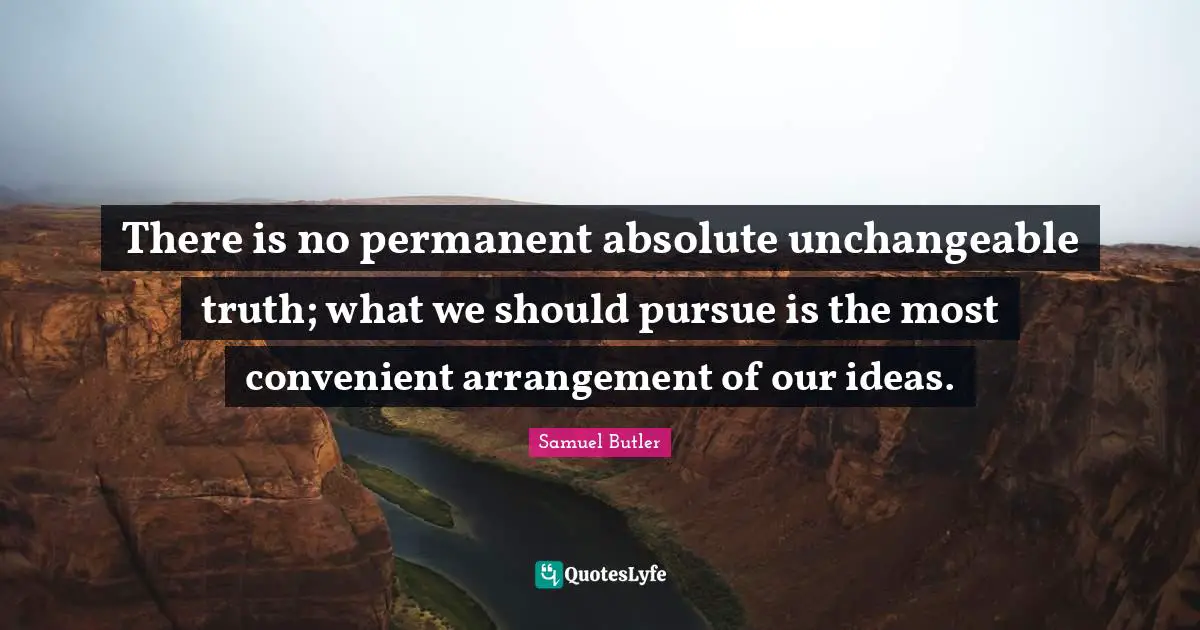 There is no permanent absolute unchangeable truth; what we should pursue is the most convenient arrangement of our ideas.