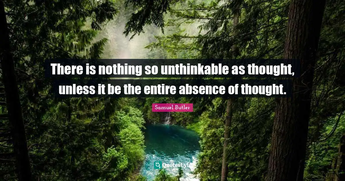 There is nothing so unthinkable as thought, unless it be the entire absence of thought.