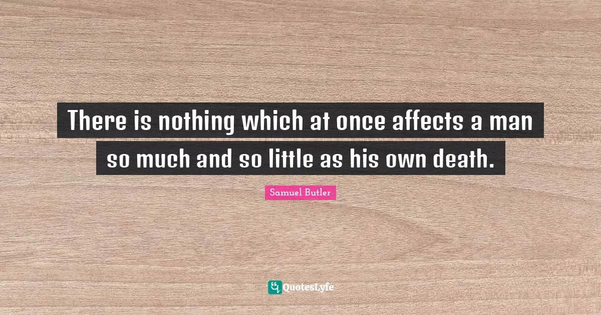 There is nothing which at once affects a man so much and so little as his own death.