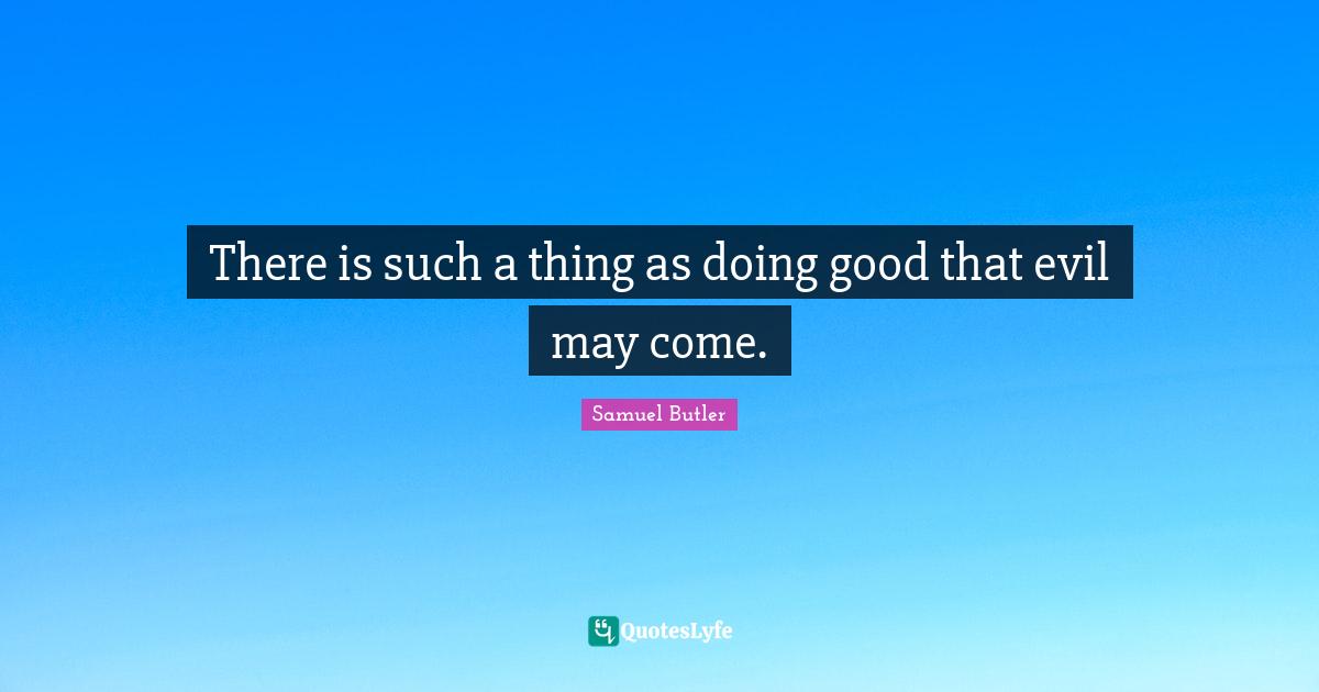 There is such a thing as doing good that evil may come.