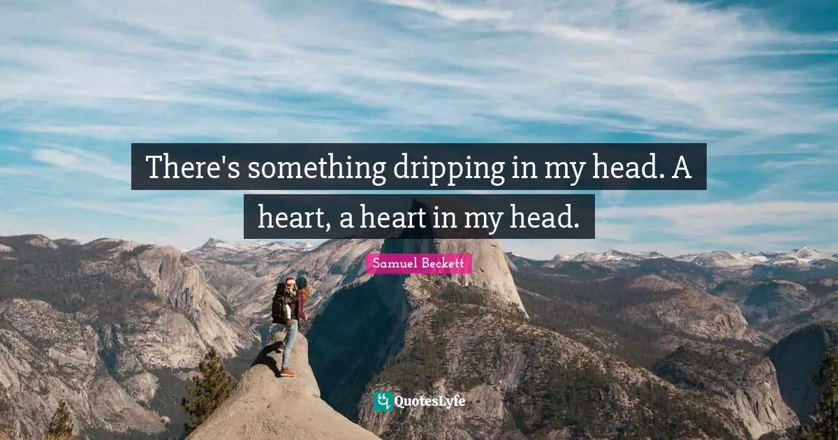 Dripping Quotes: "There's something dripping in my head. A heart, a heart in my head."