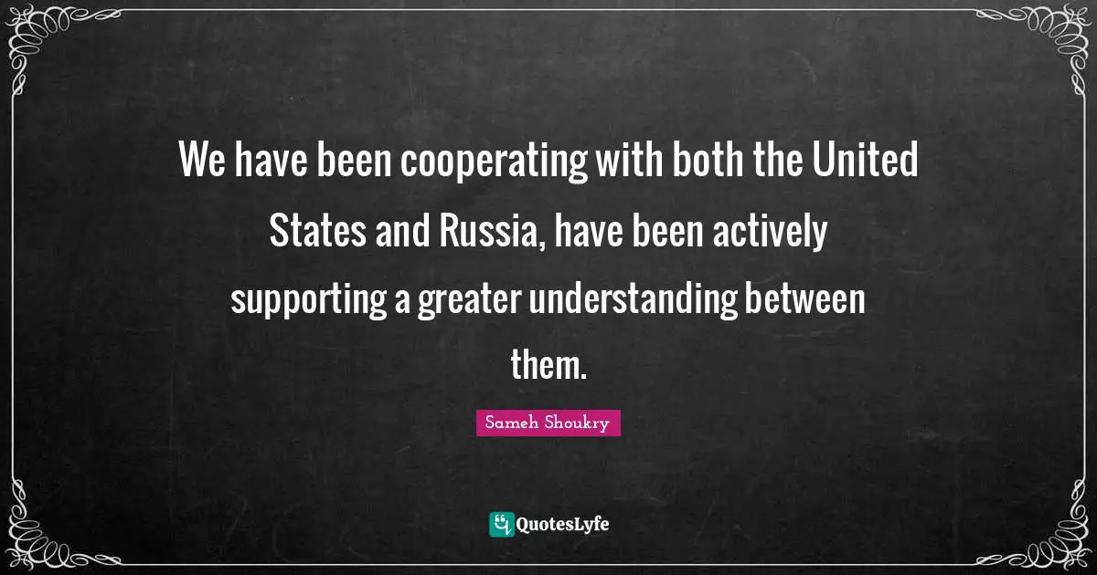 We have been cooperating with both the United States and Russia, have been actively supporting a greater understanding between them.