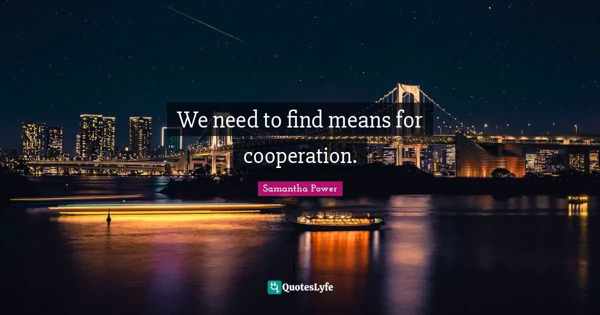 Samantha Power Quotes: "We need to find means for cooperation."